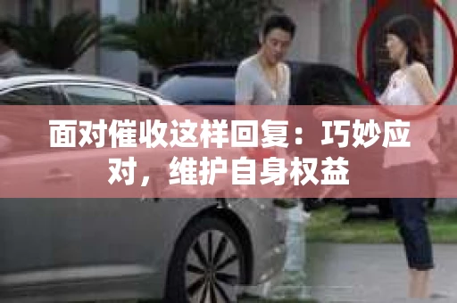 面对催收这样回复：巧妙应对，维护自身权益