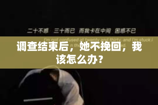 调查结束后，她不挽回，我该怎么办？