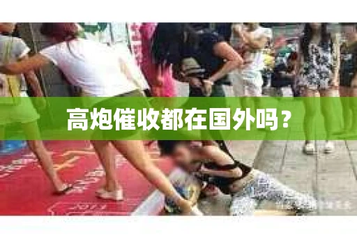 高炮催收都在国外吗？