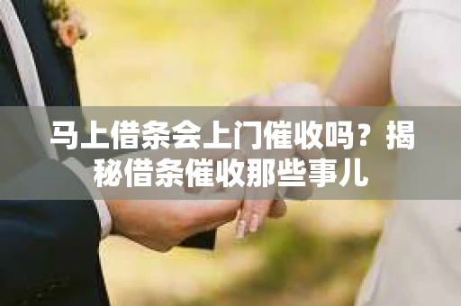 马上借条会上门催收吗？揭秘借条催收那些事儿