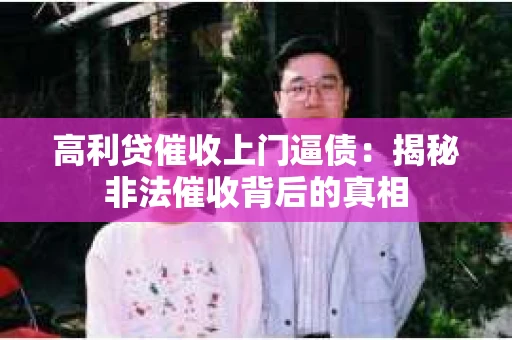 高利贷催收上门逼债：揭秘非法催收背后的真相