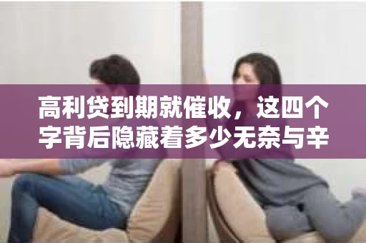 高利贷到期就催收，这四个字背后隐藏着多少无奈与辛酸。在这个充满诱惑与陷阱的金融世界里，我们该如何保护自己，避免陷入高利贷的泥潭？今天，就让我们一起来揭开高利贷到期催收的神秘面纱。