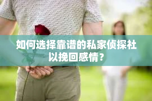 如何选择靠谱的私家侦探社以挽回感情？