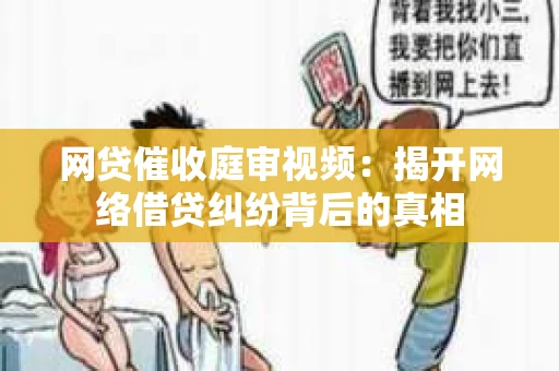 网贷催收庭审视频：揭开网络借贷纠纷背后的真相