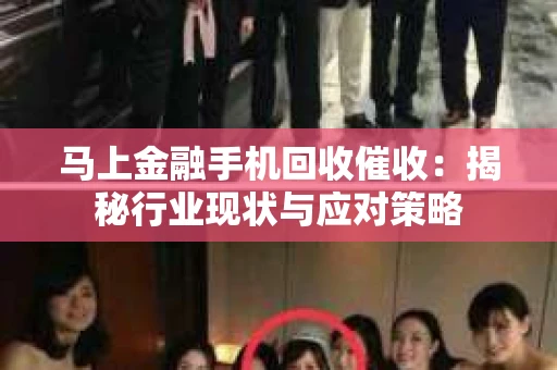 马上金融手机回收催收：揭秘行业现状与应对策略