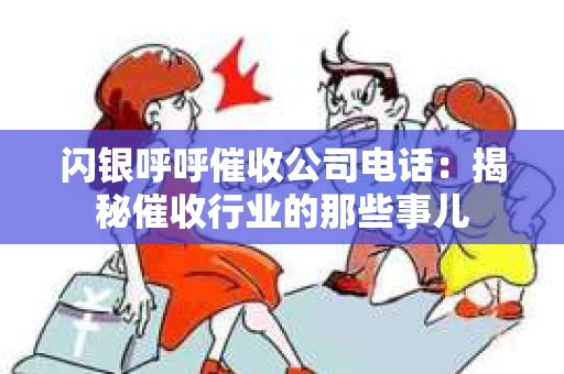 闪银呼呼催收公司电话：揭秘催收行业的那些事儿
