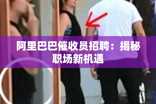 阿里巴巴催收员招聘：揭秘职场新机遇