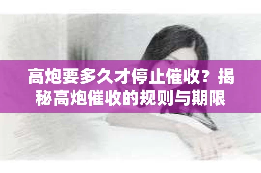 高炮要多久才停止催收？揭秘高炮催收的规则与期限