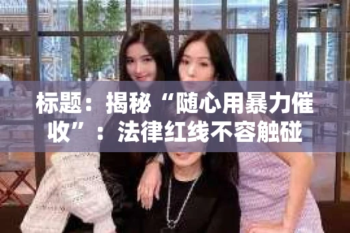 标题：揭秘“随心用暴力催收”：法律红线不容触碰