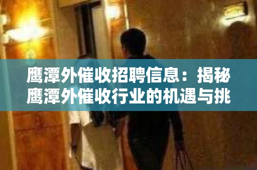 鹰潭外催收招聘信息：揭秘鹰潭外催收行业的机遇与挑战