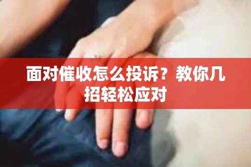 面对催收怎么投诉？教你几招轻松应对