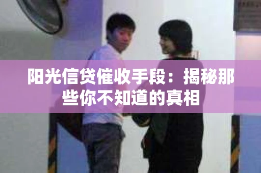 阳光信贷催收手段：揭秘那些你不知道的真相