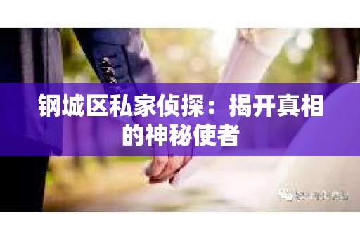 钢城区私家侦探：揭开真相的神秘使者
