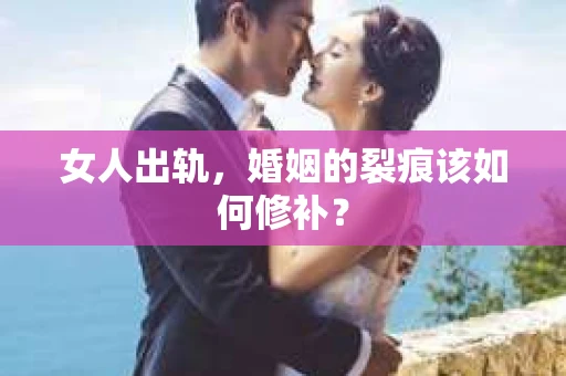 女人出轨，婚姻的裂痕该如何修补？