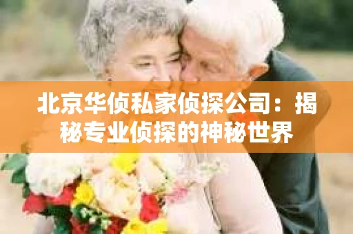 北京华侦私家侦探公司：揭秘专业侦探的神秘世界