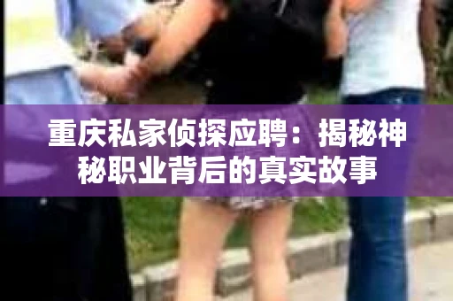 重庆私家侦探应聘：揭秘神秘职业背后的真实故事