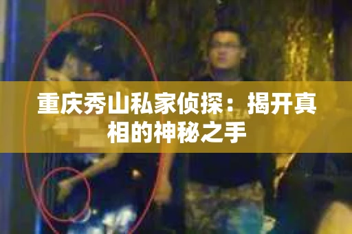 重庆秀山私家侦探：揭开真相的神秘之手