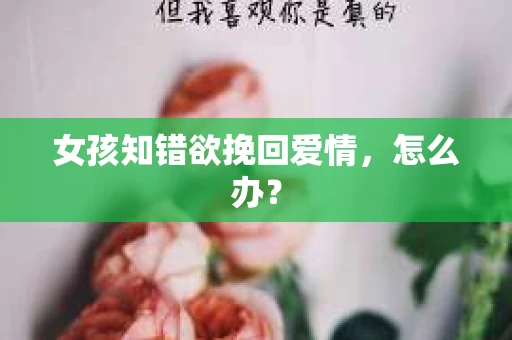 女孩知错欲挽回爱情，怎么办？