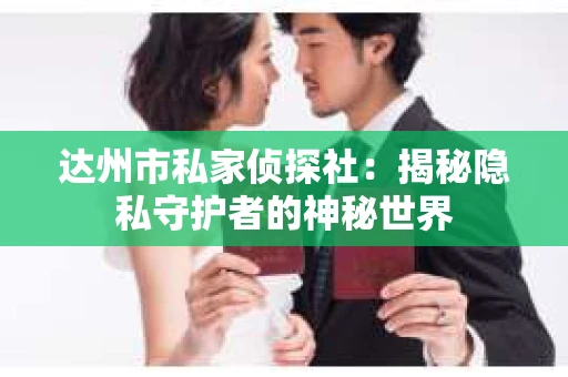 达州市私家侦探社：揭秘隐私守护者的神秘世界