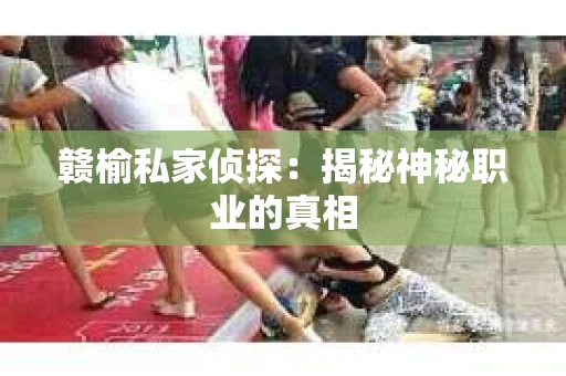赣榆私家侦探：揭秘神秘职业的真相