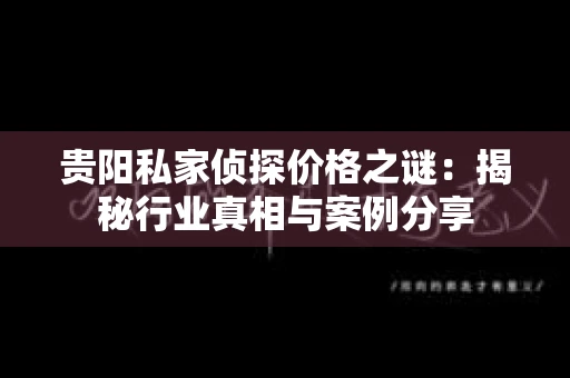 贵阳私家侦探价格之谜：揭秘行业真相与案例分享
