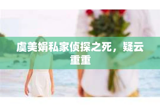 虞美娟私家侦探之死，疑云重重