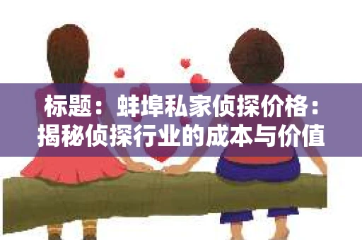 标题：蚌埠私家侦探价格：揭秘侦探行业的成本与价值