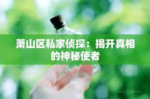 萧山区私家侦探：揭开真相的神秘使者