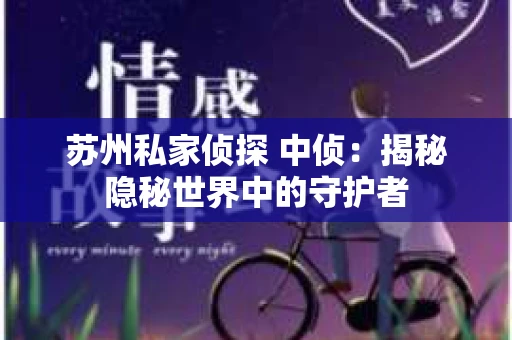 苏州私家侦探 中侦：揭秘隐秘世界中的守护者