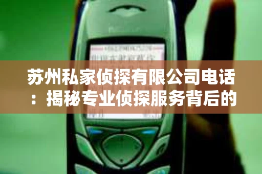苏州私家侦探有限公司电话：揭秘专业侦探服务背后的故事