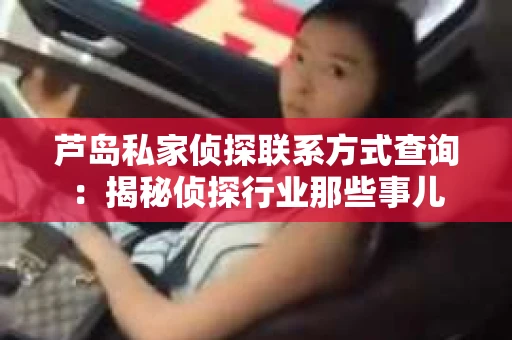 芦岛私家侦探联系方式查询：揭秘侦探行业那些事儿