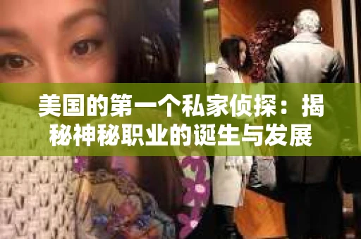 美国的第一个私家侦探：揭秘神秘职业的诞生与发展