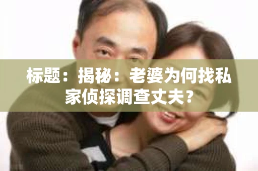 标题：揭秘：老婆为何找私家侦探调查丈夫？