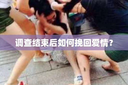 调查结束后如何挽回爱情？