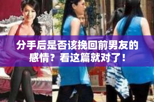 分手后是否该挽回前男友的感情？看这篇就对了！