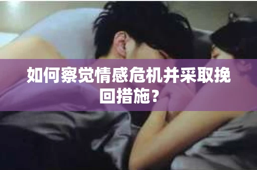 如何察觉情感危机并采取挽回措施？