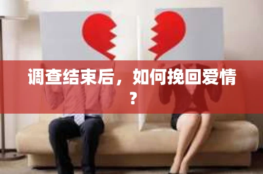 调查结束后，如何挽回爱情？