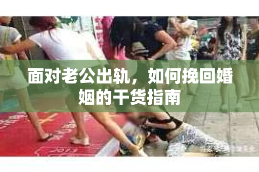 面对老公出轨，如何挽回婚姻的干货指南