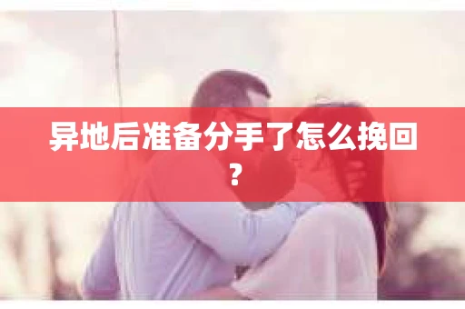 异地后准备分手了怎么挽回？
