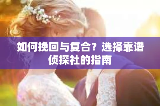 如何挽回与复合？选择靠谱侦探社的指南