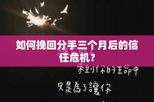如何挽回分手三个月后的信任危机？