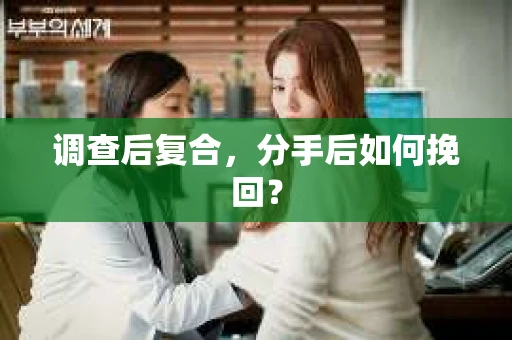 调查后复合，分手后如何挽回？