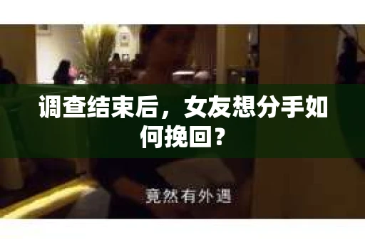 调查结束后，女友想分手如何挽回？