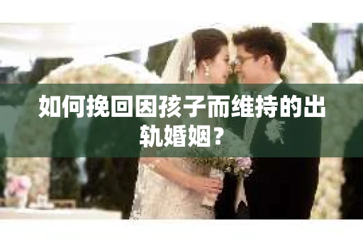 如何挽回因孩子而维持的出轨婚姻？