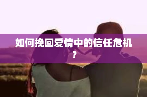 如何挽回爱情中的信任危机？