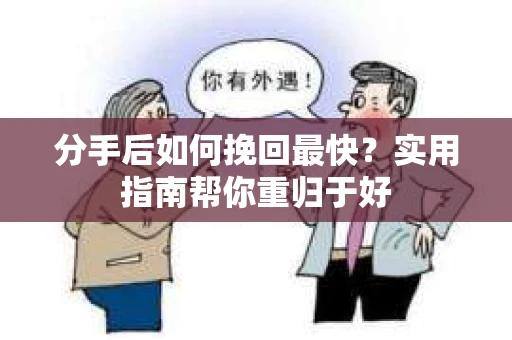 分手后如何挽回最快？实用指南帮你重归于好