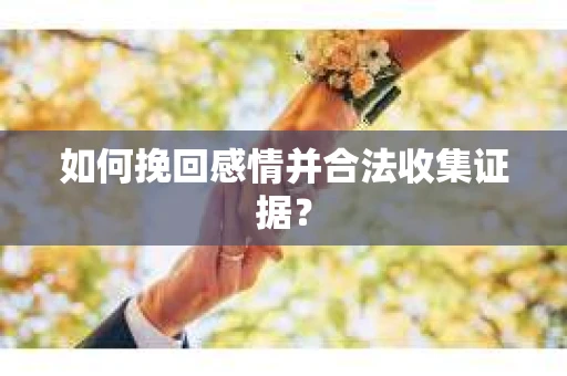 如何挽回感情并合法收集证据？