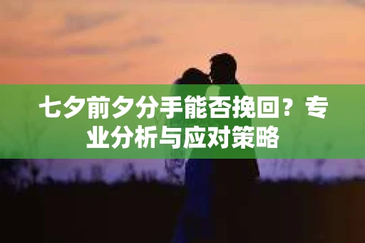 七夕前夕分手能否挽回？专业分析与应对策略