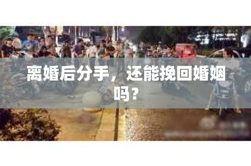 离婚后分手，还能挽回婚姻吗？
