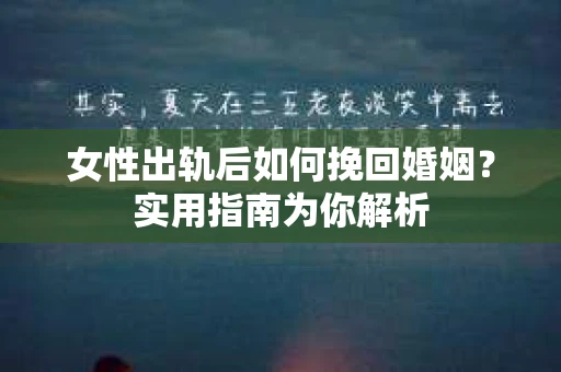 女性出轨后如何挽回婚姻？实用指南为你解析